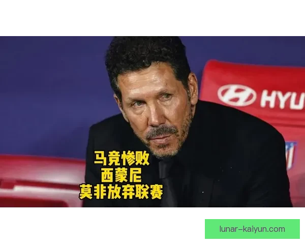 西蒙尼战术优点与球员状态回暖，助力马竞争夺联赛前列。